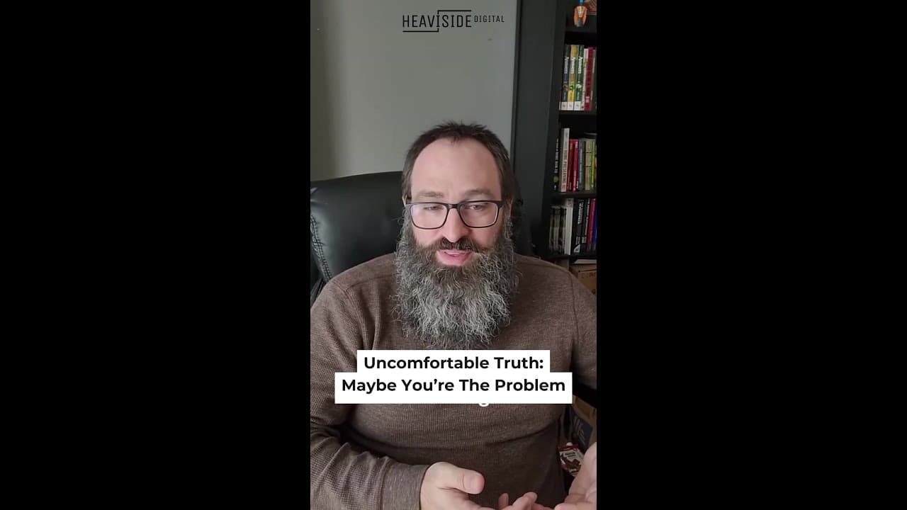 Uncomfortable Truth: Maybe You’re The Problem